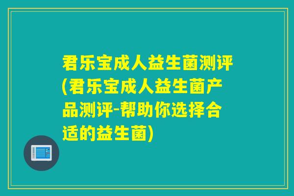 君乐宝成人益生菌测评(君乐宝成人益生菌产品测评-帮助你选择合适的益生菌)