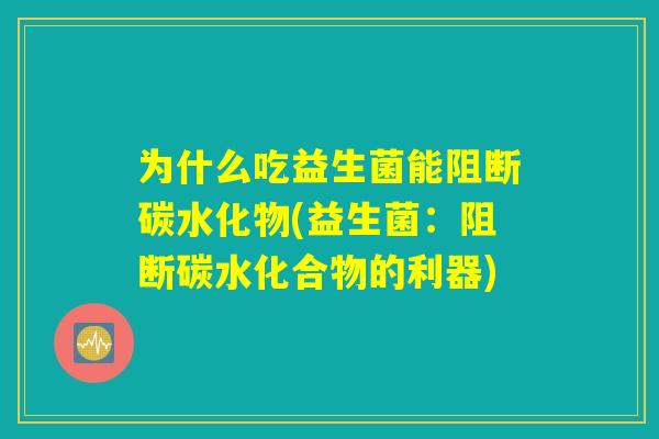 为什么吃益生菌能阻断碳水化物(益生菌：阻断碳水化合物的利器)