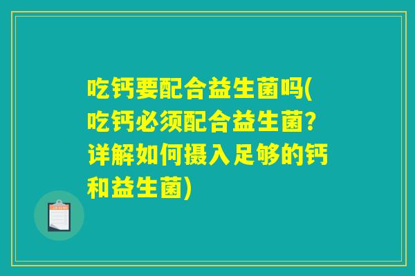 吃钙要配合益生菌吗(吃钙必须配合益生菌？详解如何摄入足够的钙和益生菌)