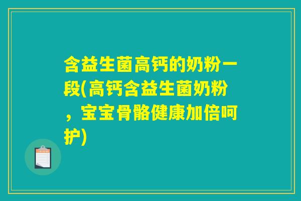 含益生菌高钙的奶粉一段(高钙含益生菌奶粉,宝宝骨骼健康加倍呵护) 含益生菌高钙的奶粉一段(高钙含益生菌奶粉,宝宝骨骼健康加倍呵护)