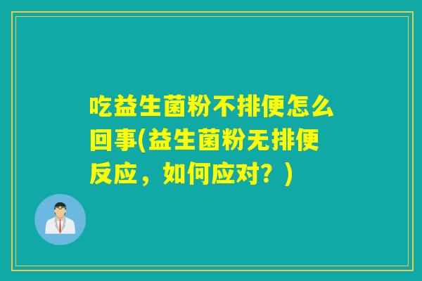 吃益生菌粉不排便怎么回事(益生菌粉无排便反应，如何应对？)