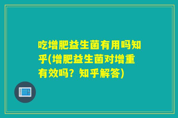 吃增肥益生菌有用吗知乎(增肥益生菌对增重有效吗？知乎解答)