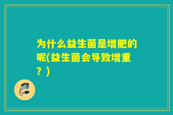 为什么益生菌是增肥的呢(益生菌会导致增重?) 为什么益生菌是增肥的呢(益生菌会导致增重?)