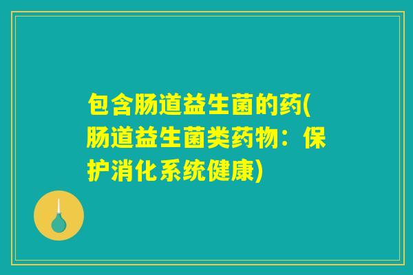 包含肠道益生菌的药(肠道益生菌类药物：保护消化系统健康)