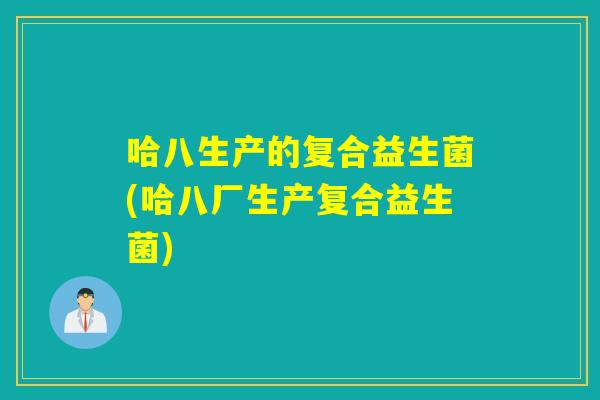 哈八生产的复合益生菌(哈八厂生产复合益生菌)