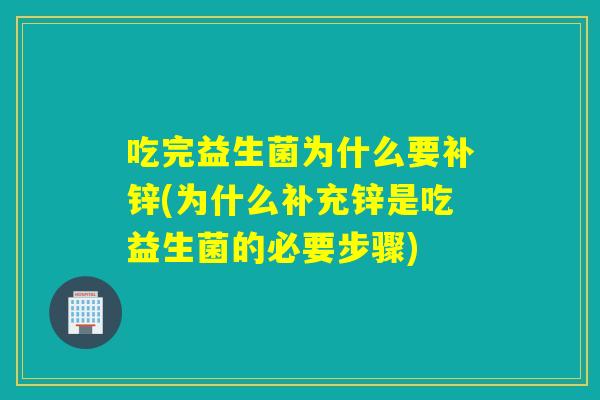 吃完益生菌为什么要补锌(为什么补充锌是吃益生菌的必要步骤)