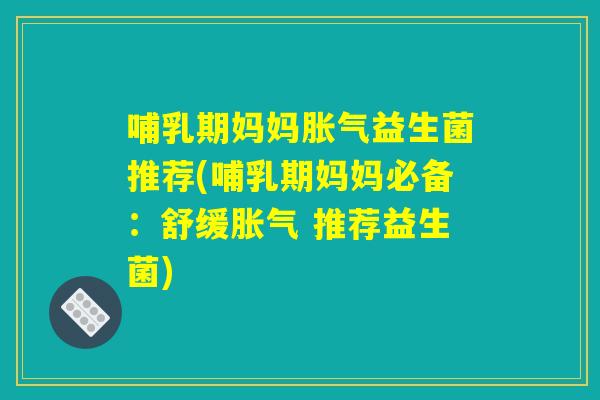 哺乳期妈妈益生菌推荐(哺乳期妈妈必备:舒缓 推荐益生菌) 哺乳期妈妈益生菌推荐(哺乳期妈妈必备:舒缓 推荐益生菌)