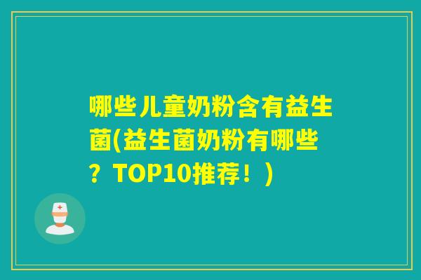 哪些儿童奶粉含有益生菌(益生菌奶粉有哪些？TOP10推荐！)