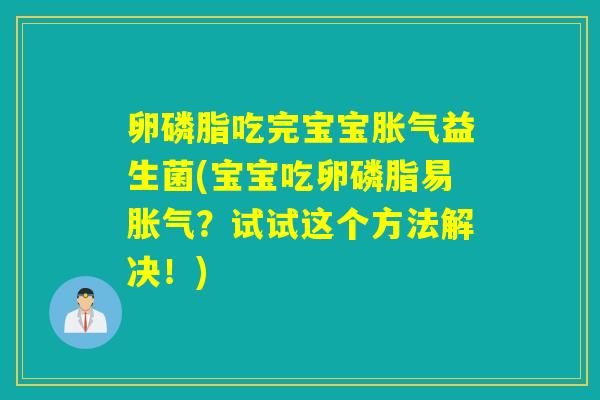 卵磷脂吃完宝宝胀气益生菌(宝宝吃卵磷脂易胀气？试试这个方法解决！)
