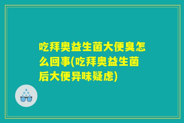 吃拜奥益生菌大便臭怎么回事(吃拜奥益生菌后大便异味疑虑)