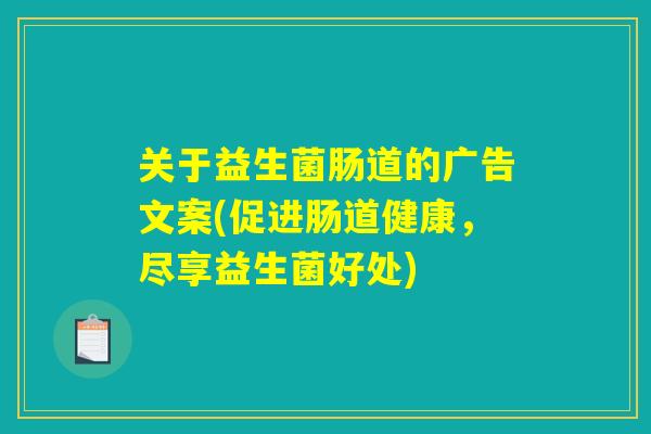 关于益生菌肠道的广告文案(促进肠道健康，尽享益生菌好处)