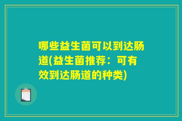 哪些益生菌可以到达肠道(益生菌推荐：可有效到达肠道的种类)