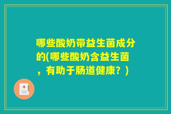 哪些酸奶带益生菌成分的(哪些酸奶含益生菌，有助于肠道健康？)