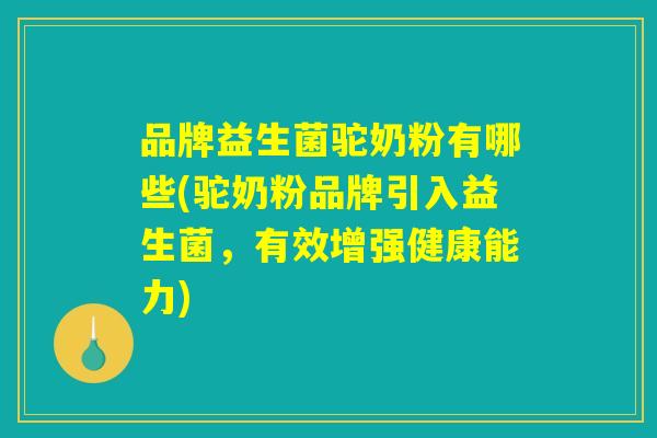 品牌益生菌驼奶粉有哪些(驼奶粉品牌引入益生菌，有效增强健康能力)