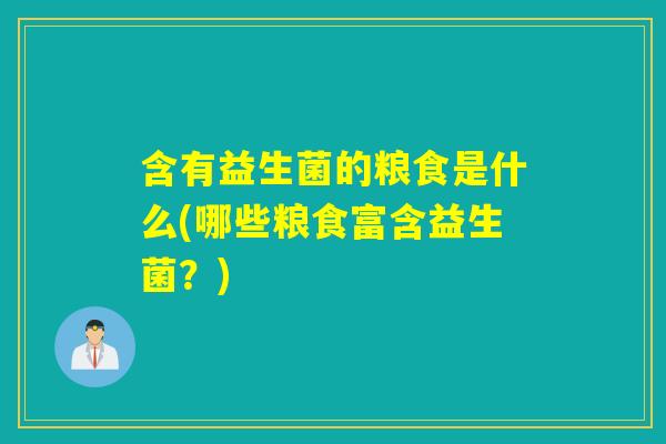 含有益生菌的粮食是什么(哪些粮食富含益生菌？)