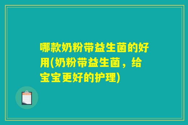 哪款奶粉带益生菌的好用(奶粉带益生菌,给宝宝更好的护理) 哪款奶粉带益生菌的好用(奶粉带益生菌,给宝宝更好的护理)