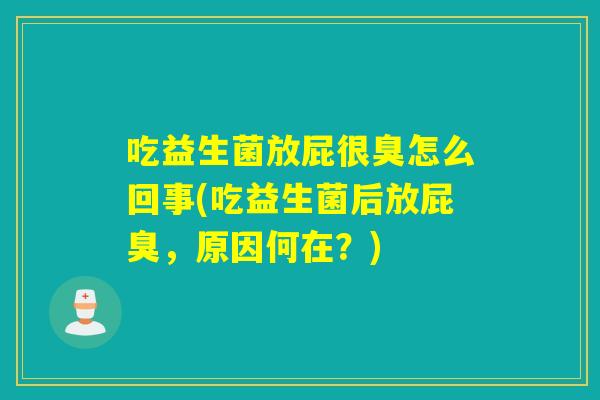 吃益生菌放屁很臭怎么回事(吃益生菌后放屁臭，原因何在？)