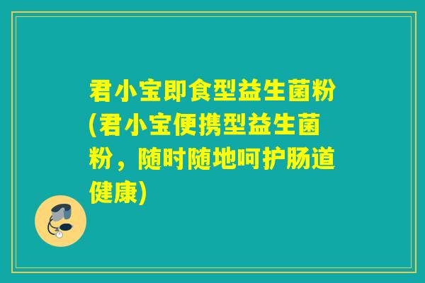 君小宝即食型益生菌粉(君小宝便携型益生菌粉,随时随地呵护肠道健康) 君小宝即食型益生菌粉(君小宝便携型益生菌粉,随时随地呵护肠道健康)