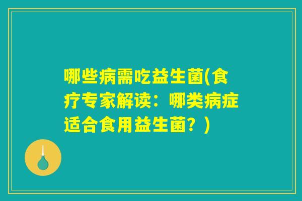 哪些需吃益生菌(食疗专家解读:哪类症适合食用益生菌?) 哪些需吃益生菌(食疗专家解读:哪类症适合食用益生菌?)