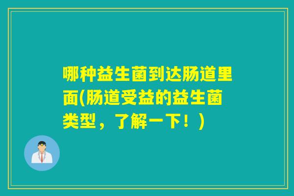 哪种益生菌到达肠道里面(肠道受益的益生菌类型，了解一下！)