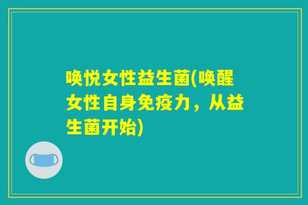 唤悦女性益生菌(唤醒女性自身免疫力，从益生菌开始)
