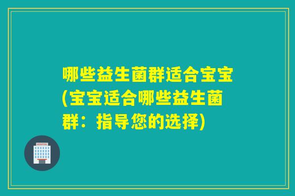 哪些益生菌群适合宝宝(宝宝适合哪些益生菌群：指导您的选择)