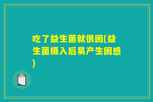 吃了益生菌就很困(益生菌摄入后易产生困感)