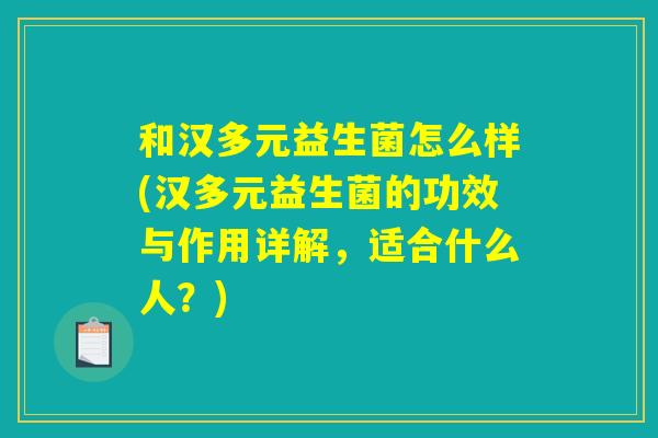和汉多元益生菌怎么样(汉多元益生菌的功效与作用详解，适合什么人？)