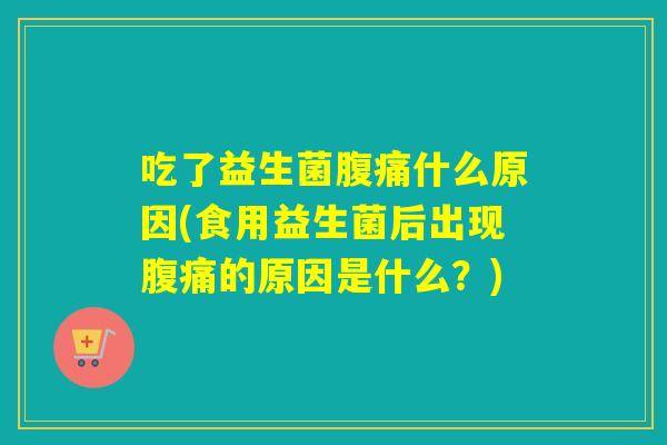 吃了益生菌什么原因(食用益生菌后出现的原因是什么?) 吃了益生菌什么原因(食用益生菌后出现的原因是什么?)