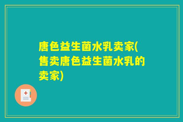 唐色益生菌水乳卖家(售卖唐色益生菌水乳的卖家)