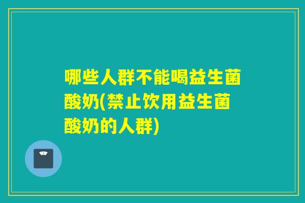 哪些人群不能喝益生菌酸奶(禁止饮用益生菌酸奶的人群) 哪些人群不能喝益生菌酸奶(禁止饮用益生菌酸奶的人群)