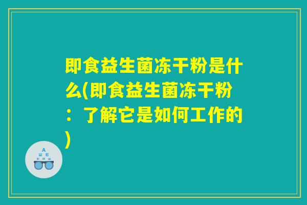 即食益生菌冻干粉是什么(即食益生菌冻干粉：了解它是如何工作的)