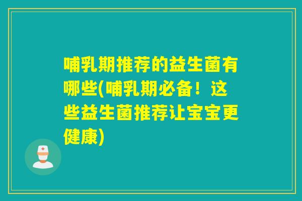 哺乳期推荐的益生菌有哪些(哺乳期必备！这些益生菌推荐让宝宝更健康)