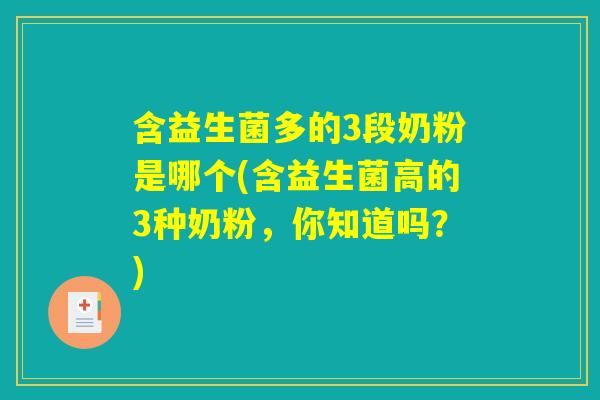含益生菌多的3段奶粉是哪个(含益生菌高的3种奶粉，你知道吗？)