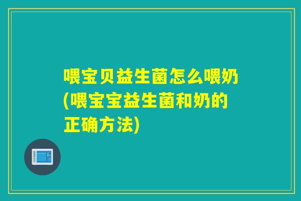 喂宝贝益生菌怎么喂奶(喂宝宝益生菌和奶的正确方法)