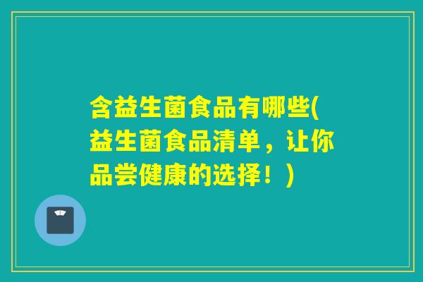 含益生菌食品有哪些(益生菌食品清单，让你品尝健康的选择！)