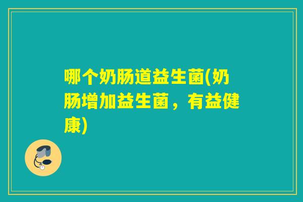 哪个奶肠道益生菌(奶肠增加益生菌，有益健康)