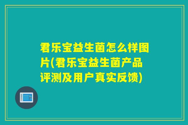 君乐宝益生菌怎么样图片(君乐宝益生菌产品评测及用户真实反馈)