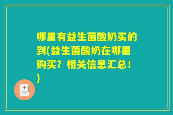 哪里有益生菌酸奶买的到(益生菌酸奶在哪里购买？相关信息汇总！)