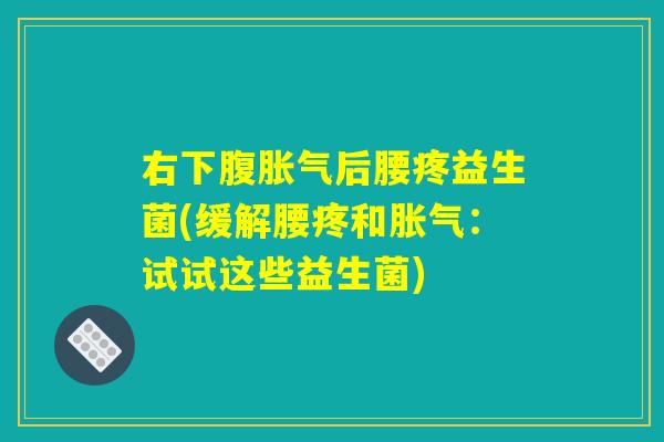 右下腹胀气后腰疼益生菌(缓解腰疼和胀气：试试这些益生菌)