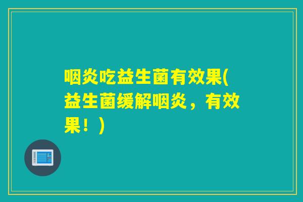 咽炎吃益生菌有效果(益生菌缓解咽炎，有效果！)