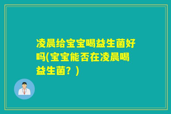凌晨给宝宝喝益生菌好吗(宝宝能否在凌晨喝益生菌？)