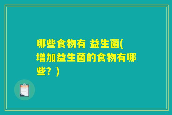 哪些食物有 益生菌(增加益生菌的食物有哪些？)