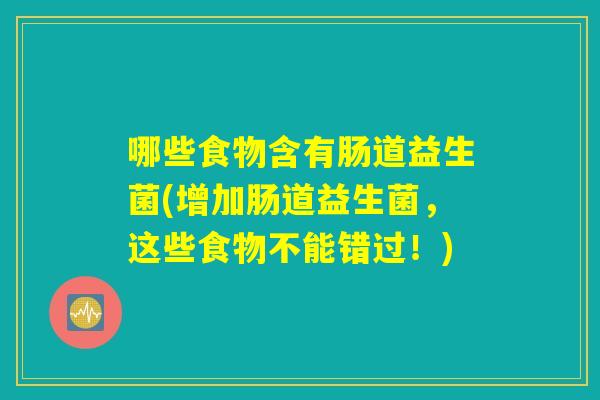 哪些食物含有肠道益生菌(增加肠道益生菌,这些食物不能错过!) 哪些食物含有肠道益生菌(增加肠道益生菌,这些食物不能错过!)