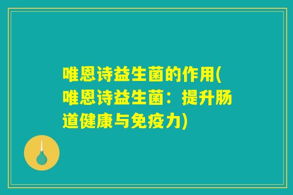 唯恩诗益生菌的作用(唯恩诗益生菌：提升肠道健康与免疫力)