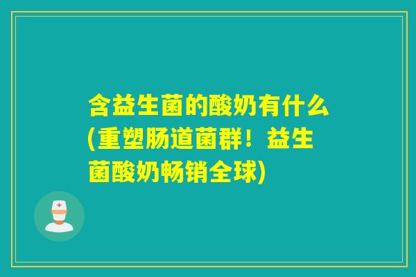含益生菌的酸奶有什么(重塑肠道菌群！益生菌酸奶畅销全球)