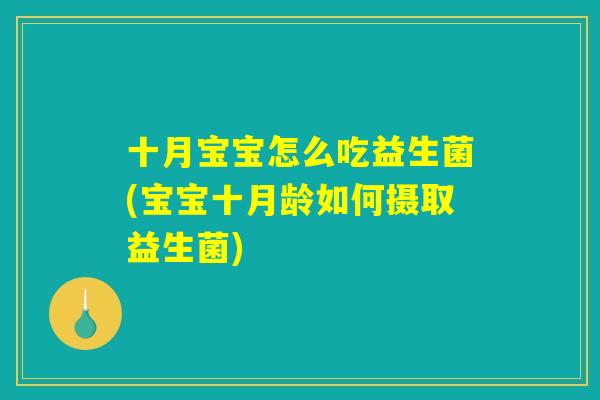 十月宝宝怎么吃益生菌(宝宝十月龄如何摄取益生菌)