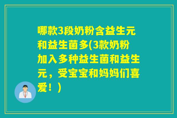 哪款3段奶粉含益生元和益生菌多(3款奶粉加入多种益生菌和益生元，受宝宝和妈妈们喜爱！)