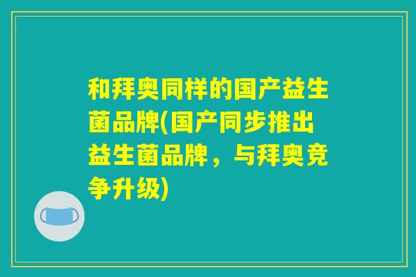 和拜奥同样的国产益生菌品牌(国产同步推出益生菌品牌，与拜奥竞争升级)