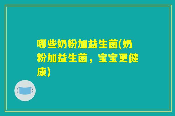 哪些奶粉加益生菌(奶粉加益生菌，宝宝更健康)